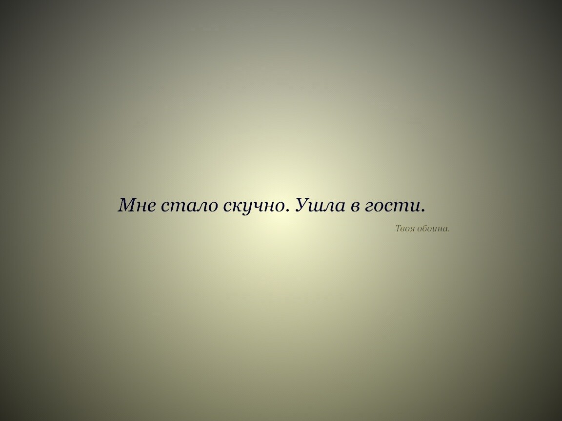 Мне стало скучно. Ушла в гости. Твоя обоина. обои